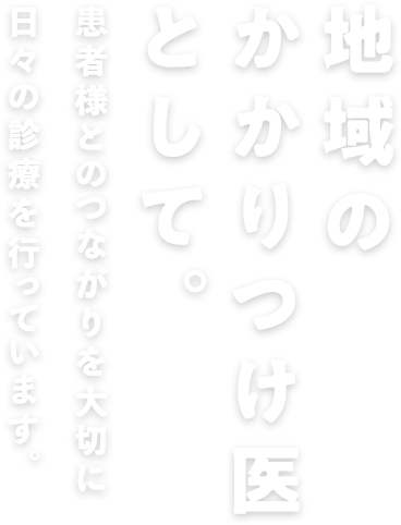 地域の「かかりつけ医」として患者様とのコミュニケーションを大切にしながら日々の診療を行っています